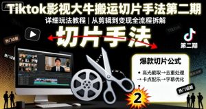 Tiktok影视大牛搬运切片手法第二期,详细玩法教程|淘骐网赚资源库
