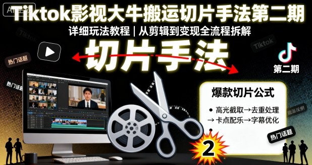 Tiktok影视大牛搬运切片手法第二期,详细玩法教程|淘骐网赚资源库