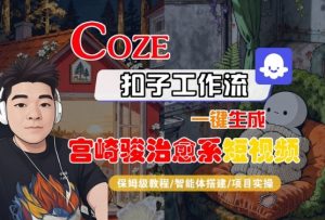 Coze扣子智能体工作流一键生成“宫崎骏治愈系“短视频，全流程保姆级教学|淘骐网赚资源库