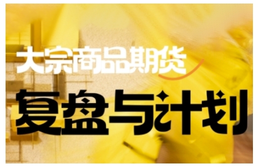 倍增计划·大宗商品期货复盘与计划,掌握在复杂多变的市场中做出明智的交易决策(更新9月)|淘骐网赚资源库