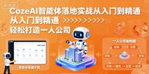 CozeAI智能体落地实战从入门到精通,轻松打造一人公司|淘骐网赚资源库