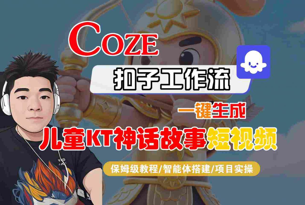 Coze扣子智能体工作流一键生成“儿童卡通神话故事“短视频,全流程保姆级教学|淘骐网赚资源库
