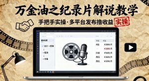 万金油之纪录片解说教学，手把手教你，完全实操，多平台发布撸收益|淘骐网赚资源库