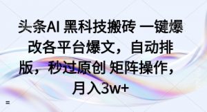 头条AI黑科技搬砖项目一键爆改各平台爆文，自动排版，秒过原创矩阵操作，月入3w+【揭秘】|淘骐网赚资源库
