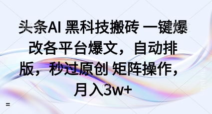 头条AI黑科技搬砖项目一键爆改各平台爆文,自动排版,秒过原创矩阵操作,月入3w+【揭秘】|淘骐网赚资源库