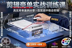 剪辑商单实战训练课,真实商单案例分享,在实战中练会剪辑|淘骐网赚资源库