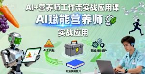 AI+营养师工作流实战应用课,AI赋能营养师|淘骐网赚资源库
