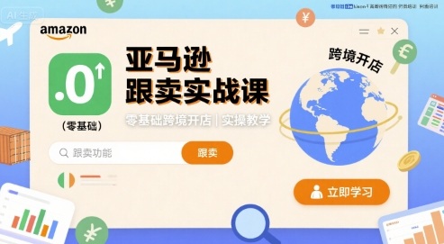 亚马逊跟卖实战课，零基础跨境开店实操教学|淘骐网赚资源库