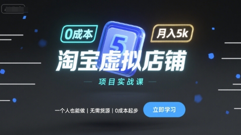 淘宝虚拟店铺项目实战课,一个人也能做,无需货源、0成本起步,月入5k|淘骐网赚资源库
