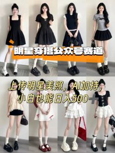 公众号明星穿搭赛道,上传明星美照,AI加持,小白也能日入5张|淘骐网赚资源库