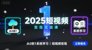 2025短视频变现实战课,从0到1系统学习短视频变现|淘骐网赚资源库