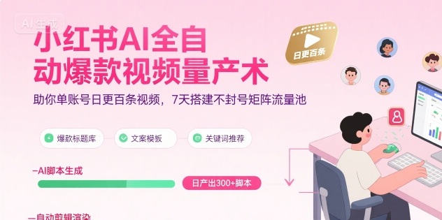 小红书AI全自动爆款视频量产术,助你单账号日更百条视频,7天搭建不封号矩阵流量池(更新9月)|淘骐网赚资源库