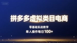 拼多多虚拟类目电商,零基础实战教学,单人操作每日100+|淘骐网赚资源库