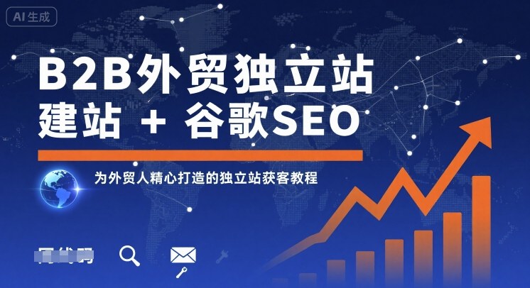 B2B外贸独立站建站+谷歌SEO,为外贸人精心打造的独立站获客教程|淘骐网赚资源库