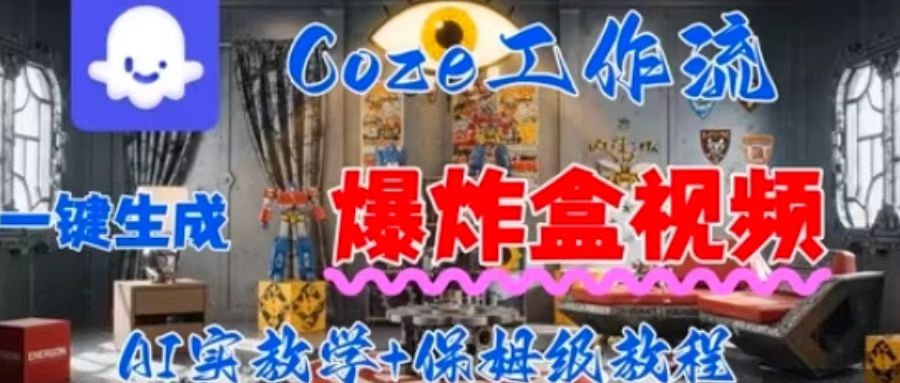 Coez扣子工作一键生成爆炸盒短视频,全流程保姆级教程|淘骐网赚资源库