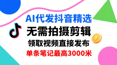 AI代发抖音精选,领取视频直接发布,单号每天领取3条,单条笔记最高3k,无需拍摄剪辑,懒人福利|淘骐网赚资源库