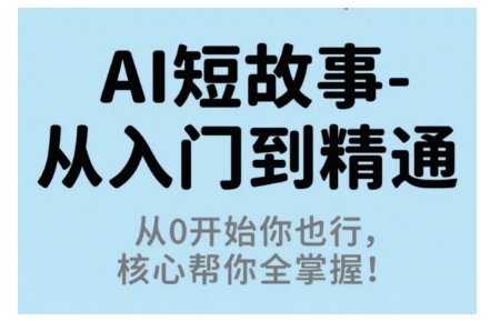 AI短故事从入门到精通,从0开始你也行,核心帮你全掌握|淘骐网赚资源库