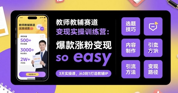教师教辅赛道变现实操训练营,爆款涨粉变现so easy|淘骐网赚资源库