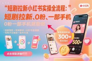 短剧拉新小红书实操全流程,0粉一部手机就可以做,详细教程|淘骐网赚资源库