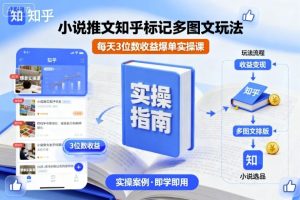 小说推文知乎标记多图文玩法,每天3位数收益爆单实操课|淘骐网赚资源库