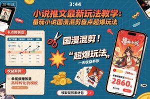 小说推文最新玩法教学，番茄小说国漫混剪盘点超爆玩法，全程干货，一天收益多张|淘骐网赚资源库