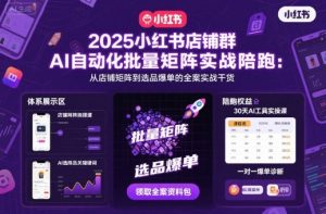 2025小红书店铺群AI自动化批量矩阵实战陪跑,从店铺矩阵到选品爆单的全案实战干货|淘骐网赚资源库