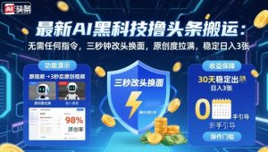 最新AI黑科技撸头条搬运,无需任何指令,三秒钟给你改头换面,原创度直接拉满,稳定日入3张【揭秘】|淘骐网赚资源库