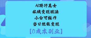AI骑行美女私域变现玩法小白可操作当日就能变现|淘骐网赚资源库