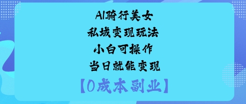 AI骑行美女私域变现玩法小白可操作当日就能变现|淘骐网赚资源库