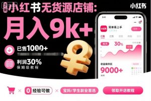 小红书无货源店铺项目，简单易上手，月入9k+，保姆级教程|淘骐网赚资源库