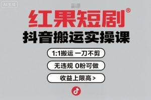 红果短剧拉新之抖音搬运实操课,1:1搬运,一刀不剪,无违规,0粉可做,收益上限高|淘骐网赚资源库