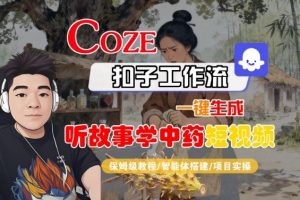 Coze扣子智能体工作流一键生成“听故事学中药“短视频，全流程保姆级教学|淘骐网赚资源库