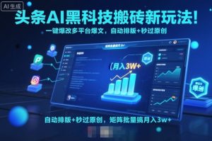 头条AI黑科技搬砖新玩法！一键爆改多平台爆文，自动排版+秒过原创，矩阵批量搞月入3w+【揭秘】|淘骐网赚资源库