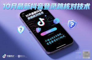 10月最新抖音登陆跳核对技术，不保证百分百，有需要自测|淘骐网赚资源库