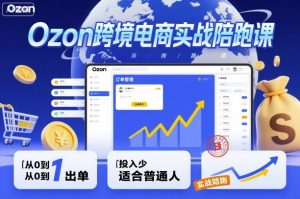 Ozon跨境电商实战陪跑课,教你从0到1出单,投入少适合普通人|淘骐网赚资源库