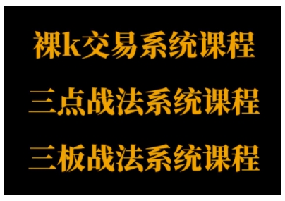裸K体系、三点体系、三板体系三套系统课程,从基础到进阶,助力交易者构建系统化交易思路|淘骐网赚资源库