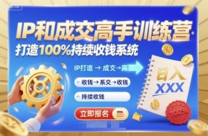 带你成为IP和成交高手的训练营,打造100%持续收钱系统|淘骐网赚资源库