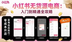 小红书无货源电商，入门到精通，开店+选品+笔记+剪辑+赛道+内容|淘骐网赚资源库
