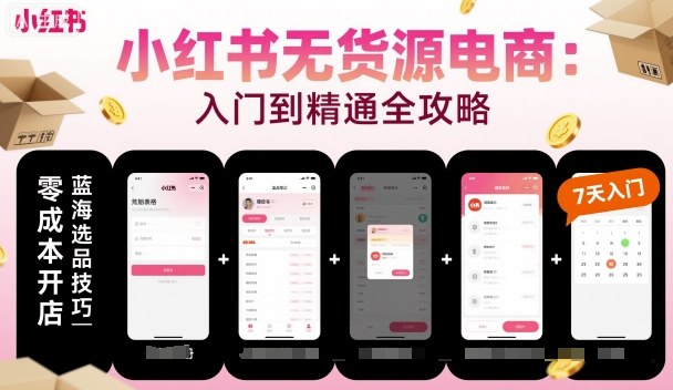 小红书无货源电商，入门到精通，开店+选品+笔记+剪辑+赛道+内容|淘骐网赚资源库