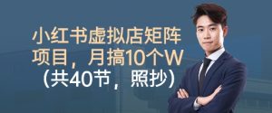 小红书虚拟店矩阵项目,照抄照做,月搞1W+(共40节)|淘骐网赚资源库