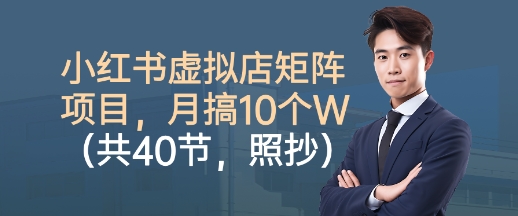 小红书虚拟店矩阵项目,照抄照做,月搞1W+(共40节)|淘骐网赚资源库