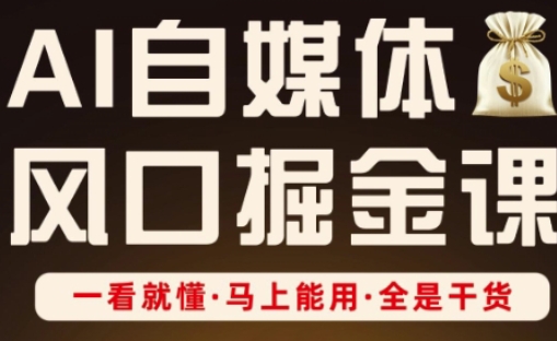 AI自媒体风口掘金课,一看就懂·马上能用·全是干货(更新)|淘骐网赚资源库