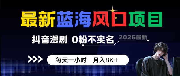最新蓝海风口项目,抖音漫剧,0粉不实名每天一小时,月入8K+【揭秘】|淘骐网赚资源库