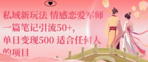 私域新玩法情感恋爱军师一篇笔记引流50+,单日变现5张适合任何人的项目|淘骐网赚资源库