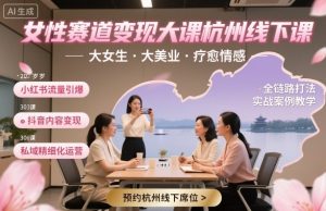 女性赛道变现大课杭州线下,大女生,大美业,疗愈情感,一套小红书、抖音、私域全链路打法|淘骐网赚资源库