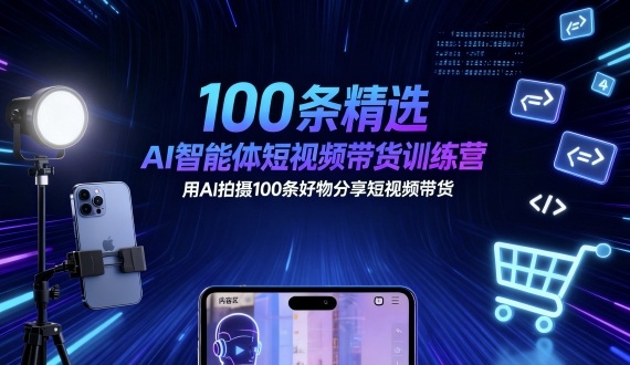 100条精选AI智能体短视频带货训练营，用AI拍摄100条好物分享短视频带货|淘骐网赚资源库