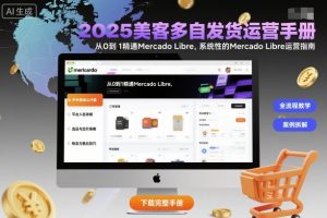 2025美客多自发货运营手册:从0到1精通Mercado Libre,系统性的Mercado Libre运营指南|淘骐网赚资源库