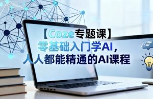 【Coze专题课】零基础入门学AI,人人都能精通的AI课程|淘骐网赚资源库