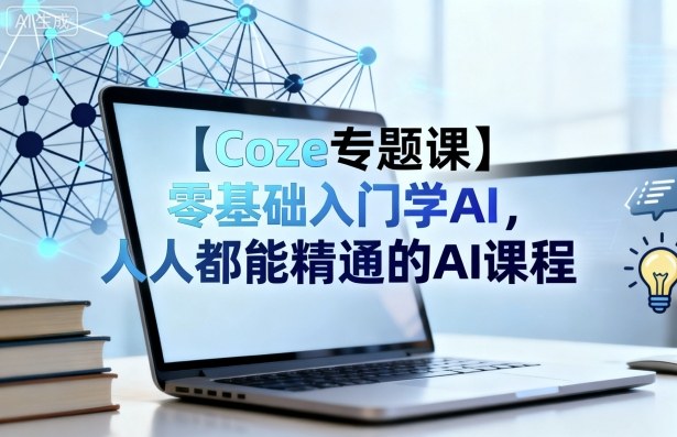 【Coze专题课】零基础入门学AI,人人都能精通的AI课程|淘骐网赚资源库
