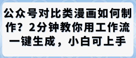 公众号对比类漫画制作教学，2分钟教你用工作流一键生成，小白可上手|淘骐网赚资源库